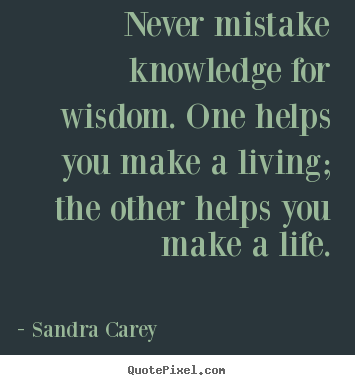 Life quotes - Never mistake knowledge for wisdom. one helps you make a..