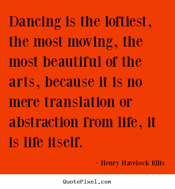 Quote about life - Dancing is the loftiest, the most moving, the most..