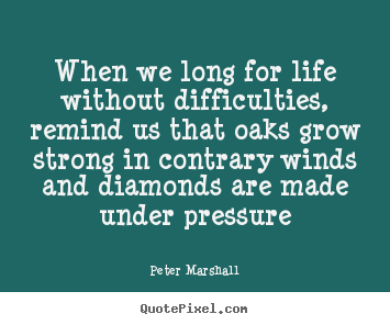 Quotes about life - When we long for life without difficulties, remind us that oaks grow..