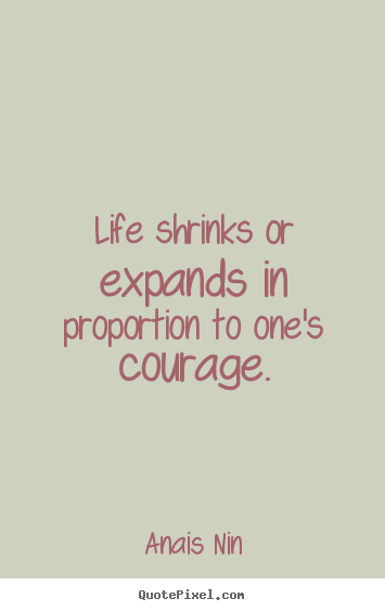 Make custom picture quotes about life - Life shrinks or expands in proportion to one's courage.