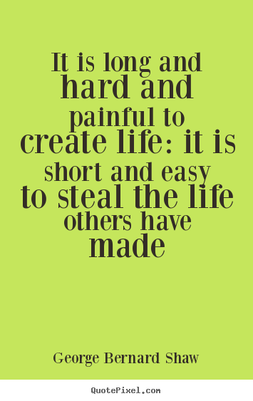 Quote about life - It is long and hard and painful to create life: it..