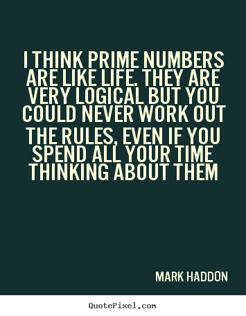 Mark Haddon picture quotes - I think prime numbers are like life. they are very logical but you could.. - Life quote