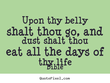 Life quotes - Upon thy belly shalt thou go, and dust shalt..