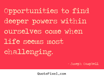 Opportunities to find deeper powers within.. Joseph Campbell good life sayings