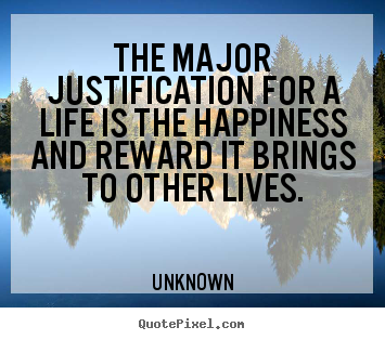 Unknown picture quotes - The major justification for a life is the happiness and reward it.. - Life quotes