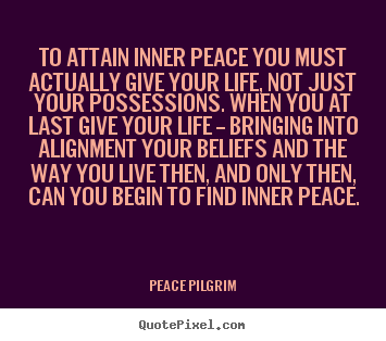 To attain inner peace you must actually give.. Peace Pilgrim best life quotes