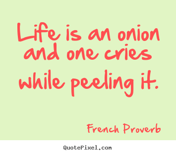 Life quotes - Life is an onion and one cries while peeling it.