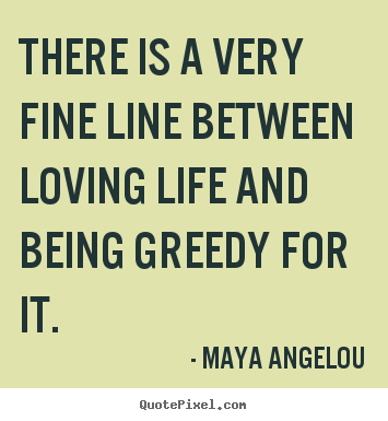 There is a very fine line between loving life and being.. Maya Angelou best life quotes