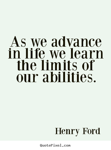 Life quotes - As we advance in life we learn the limits of our abilities.