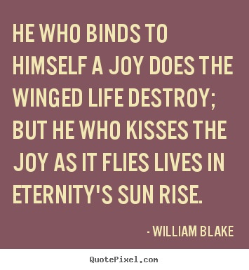 He who binds to himself a joy does the winged.. William Blake popular life quotes