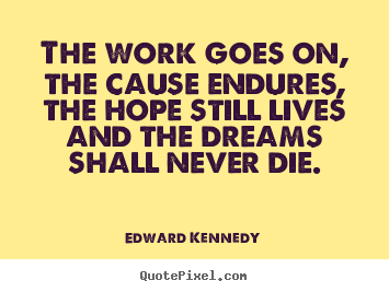 Edward Kennedy picture quotes - The work goes on, the cause endures, the hope still.. - Life quotes