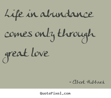 Create your own photo quotes about life - Life in abundance comes only through great love