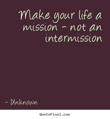 Customize picture quotes about life - Make your life a mission - not an intermission