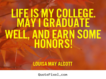 Life quote - Life is my college. may i graduate well, and earn some..