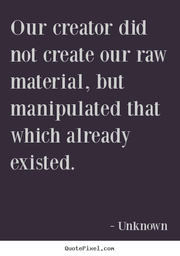Create picture quotes about life - Our creator did not create our raw material,..