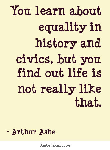 Quotes about life - You learn about equality in history and civics,..