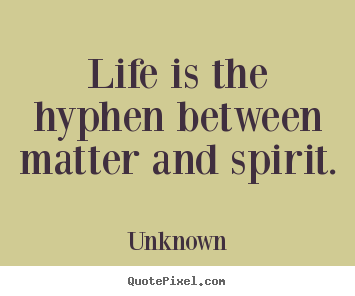 Life is the hyphen between matter and spirit. Unknown  life quotes