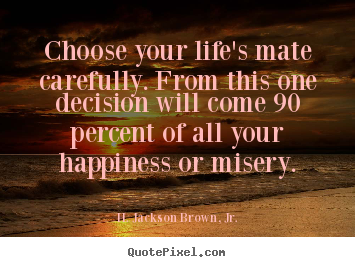 Create picture quotes about life - Choose your life's mate carefully. from this one decision will come..