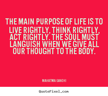 Design picture quotes about life - The main purpose of life is to live rightly,..