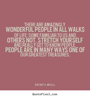 Life quote - There are amazingly wonderful people in all walks of life;..