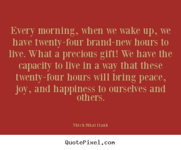 Thich Nhat Hanh picture sayings - Every morning, when we wake up, we have.. - Life quotes
