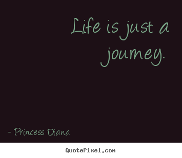 Princess Diana photo sayings - Life is just a journey. - Life quotes