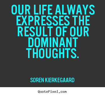 Design custom pictures sayings about life - Our life always expresses the result of our dominant thoughts.