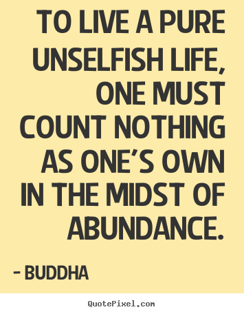 Create picture quotes about life - To live a pure unselfish life, one must count..