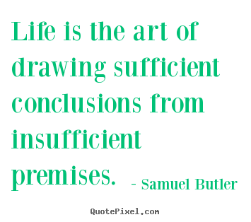 Life quote - Life is the art of drawing sufficient conclusions from insufficient..