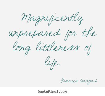 Frances Cornford pictures sayings - Magnificently unprepared for the long littleness.. - Life sayings