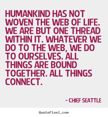 Humankind has not woven the web of life. we.. Chief Seattle popular life quote