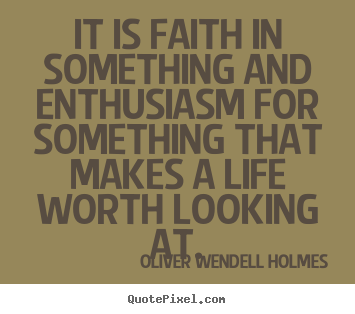 Quote about life - It is faith in something and enthusiasm for something that makes a life..