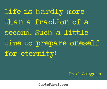 Life is hardly more than a fraction of a second. such a little time to.. Paul Gauguin best life quote