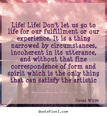 Quote about life - Life! life! don't let us go to life for our..