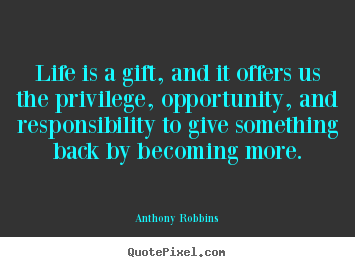 Quote about life - Life is a gift, and it offers us the privilege, opportunity,..
