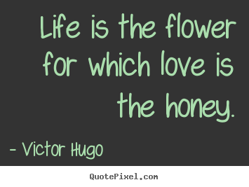 Life quotes - Life is the flower for which love is the honey.