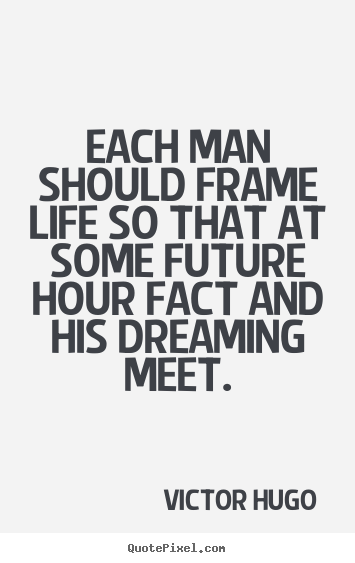 Each man should frame life so that at some.. Victor Hugo  life quotes