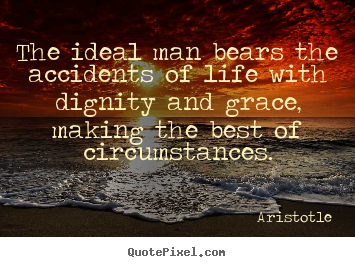 Life quotes - The ideal man bears the accidents of life with dignity..