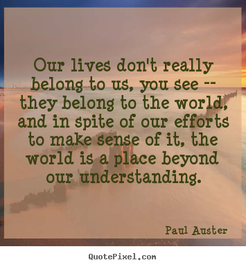 Paul Auster picture quotes - Our lives don't really belong to us, you see -- they belong to.. - Life quotes