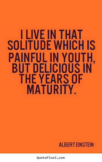 Life quotes - I live in that solitude which is painful..