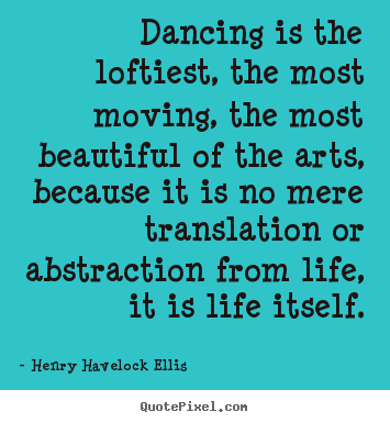 Henry Havelock Ellis picture sayings - Dancing is the loftiest, the most moving, the.. - Life sayings