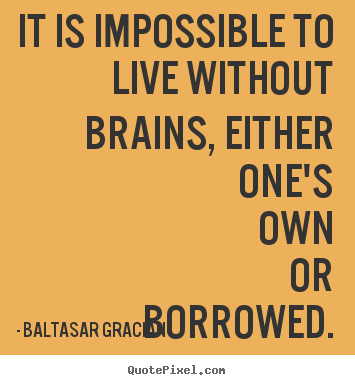 Quotes about life - It is impossible to live without brains, either..