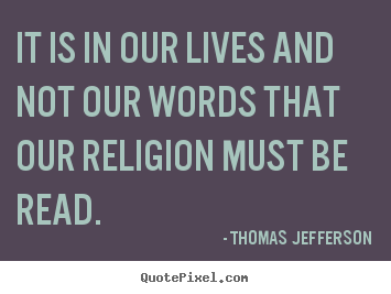 Life quotes - It is in our lives and not our words that our religion..