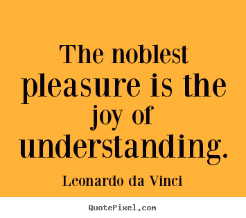 Life quotes - The noblest pleasure is the joy of understanding.
