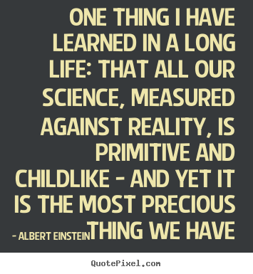 Life quote - One thing i have learned in a long life: that all our science,..