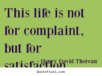 Quote about life - This life is not for complaint, but for satisfaction