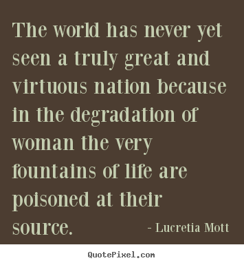 Lucretia Mott picture quotes - The world has never yet seen a truly great and.. - Life quotes