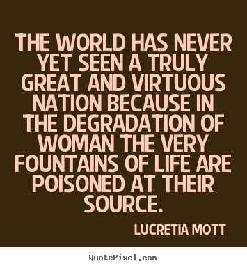 Lucretia Mott picture quote - The world has never yet seen a truly great and virtuous nation.. - Life quotes