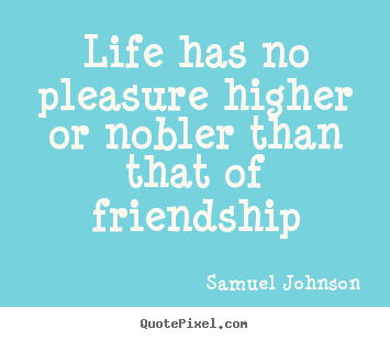 Samuel Johnson photo quotes - Life has no pleasure higher or nobler than.. - Life quote