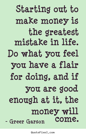 Life quotes - Starting out to make money is the greatest mistake in life. do what..